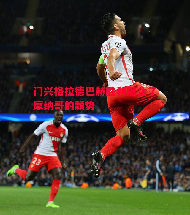 门兴格拉德巴赫胜利阻止了摩纳哥的颓势 门兴格拉德巴赫胜利阻止了摩纳哥的颓势