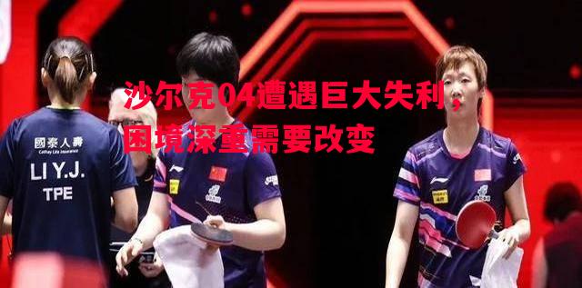 沙尔克04遭遇巨大失利,困境深重需要改变 沙尔克04遭遇巨大失利,困境深重需要改变