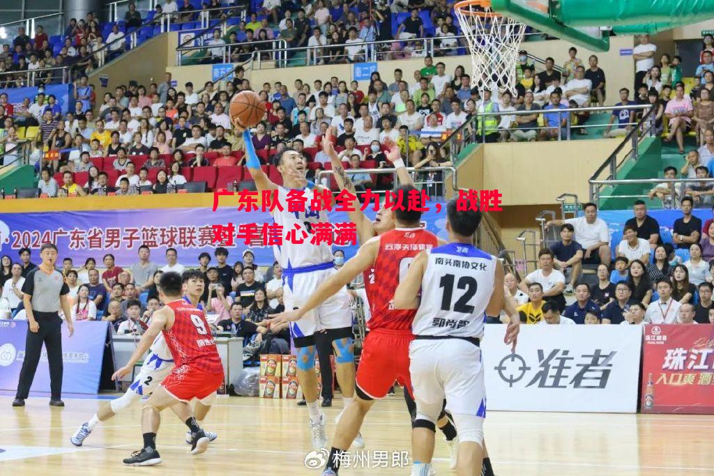 广东队备战全力以赴,战胜对手信心满满 广东队备战全力以赴,战胜对手信心满满