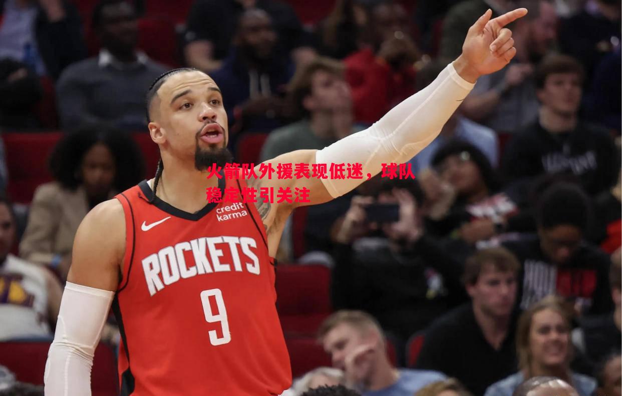 火箭队外援表现低迷,球队稳定性引关注 火箭队外援表现低迷,球队稳定性引关注