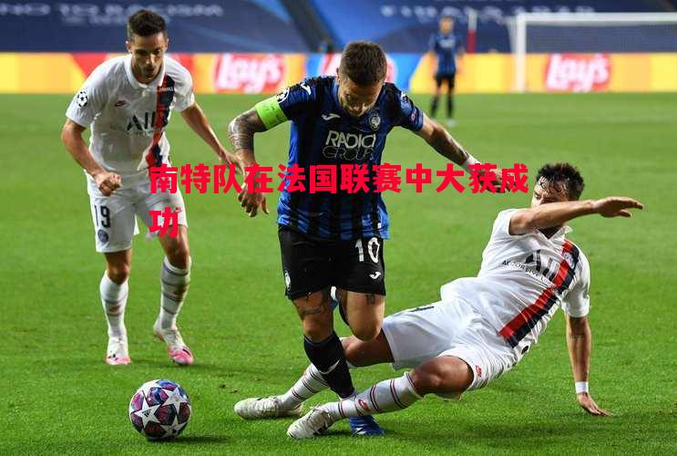 南特队在法国联赛中大获成功 南特队在法国联赛中大获成功