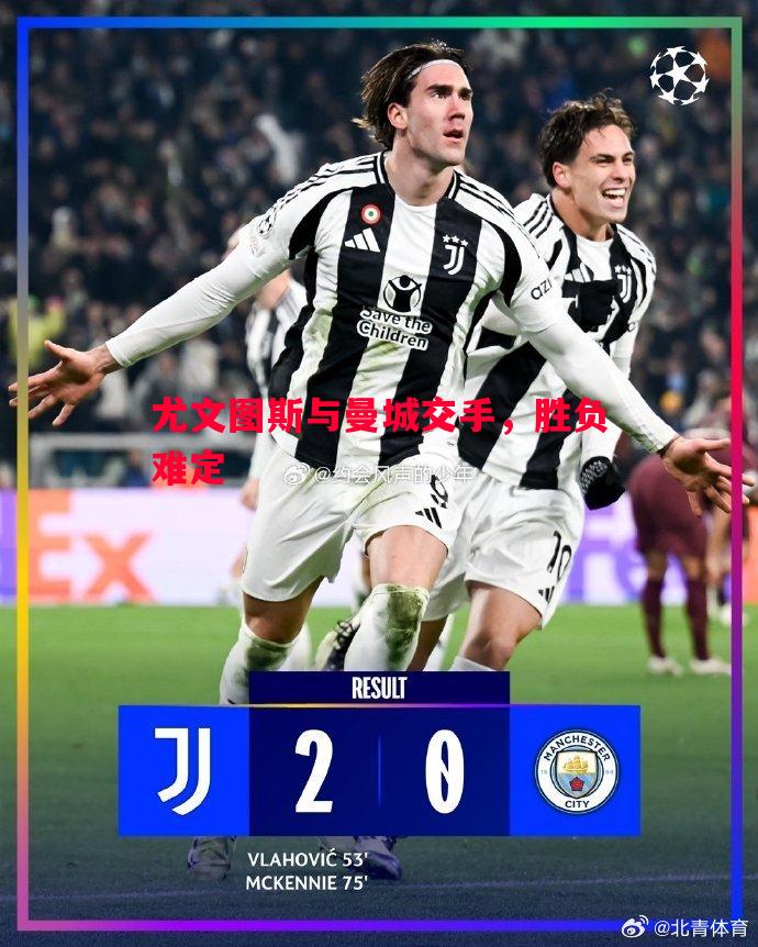 尤文图斯与曼城交手,胜负难定 尤文图斯与曼城交手,胜负难定