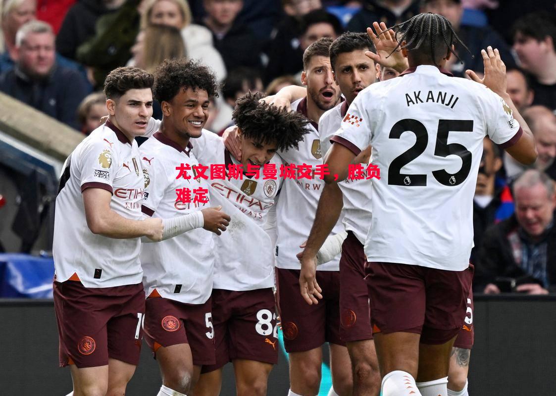 尤文图斯与曼城交手,胜负难定 尤文图斯与曼城交手,胜负难定