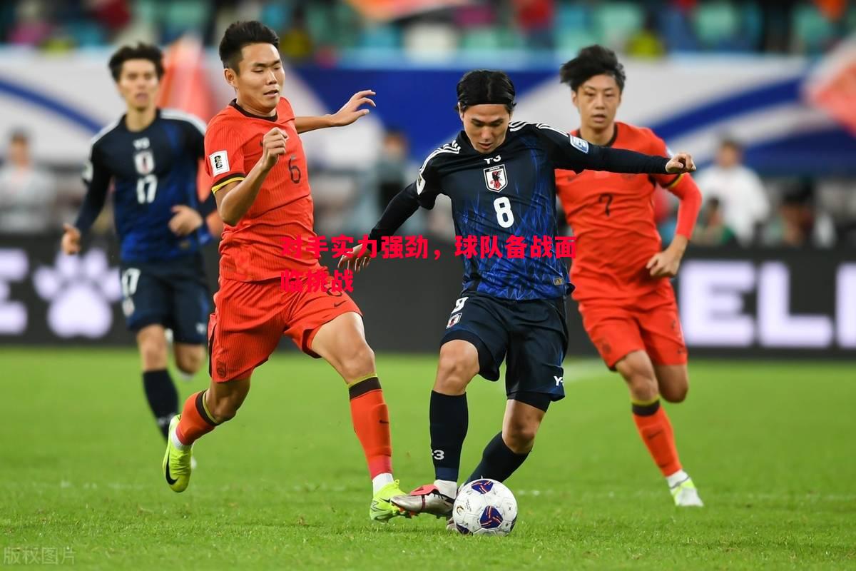 对手实力强劲,球队备战面临挑战 对手实力强劲,球队备战面临挑战