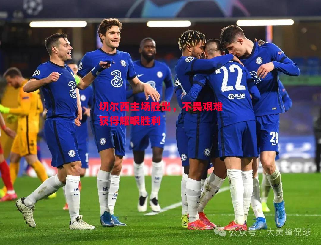切尔西主场胜出,不畏艰难获得耀眼胜利 切尔西主场胜出,不畏艰难获得耀眼胜利
