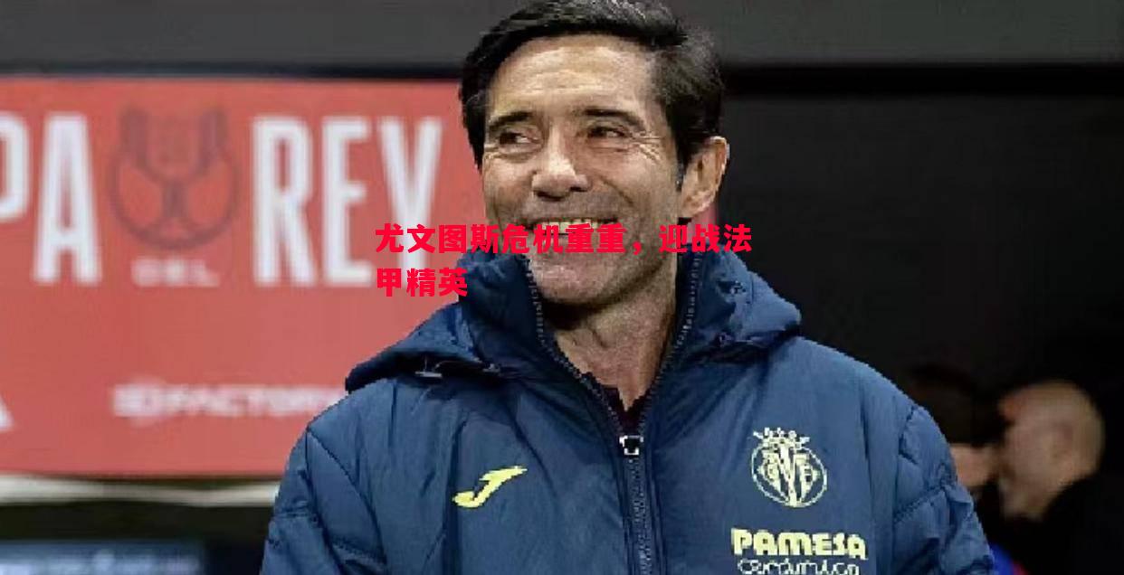 尤文图斯危机重重,迎战法甲精英 尤文图斯危机重重,迎战法甲精英