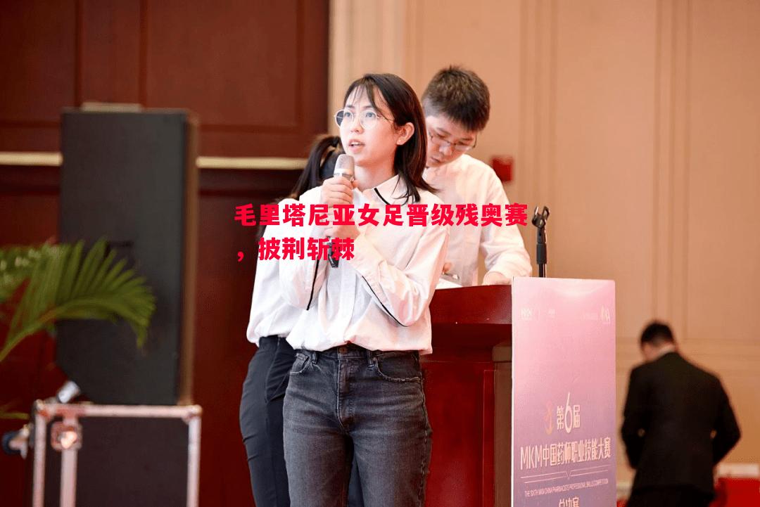 毛里塔尼亚女足晋级残奥赛,披荆斩棘 毛里塔尼亚女足晋级残奥赛,披荆斩棘