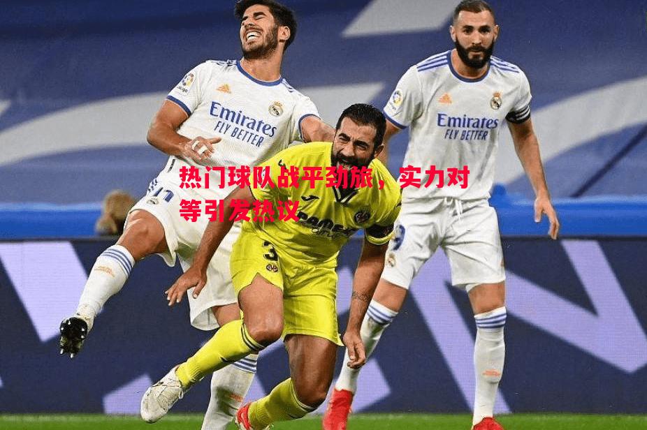 热门球队战平劲旅,实力对等引发热议 热门球队战平劲旅,实力对等引发热议