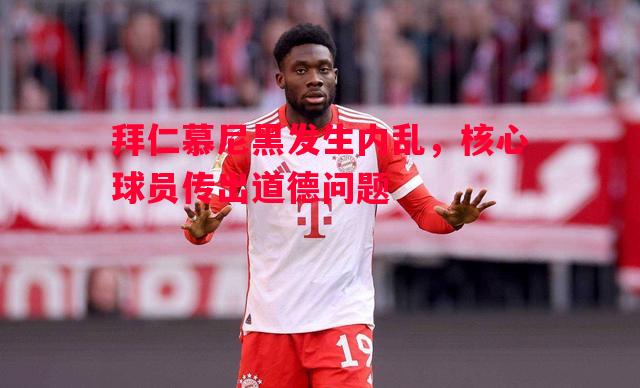 拜仁慕尼黑发生内乱,核心球员传出道德问题 拜仁慕尼黑发生内乱,核心球员传出道德问题