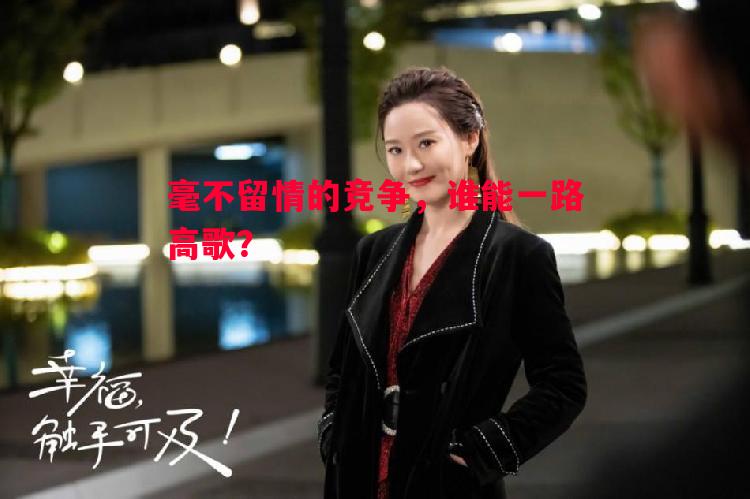 毫不留情的竞争,谁能一路高歌? 毫不留情的竞争,谁能一路高歌?