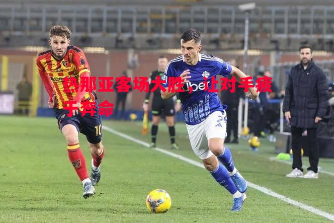 热那亚客场大胜,让对手疲于奔命 热那亚客场大胜,让对手疲于奔命