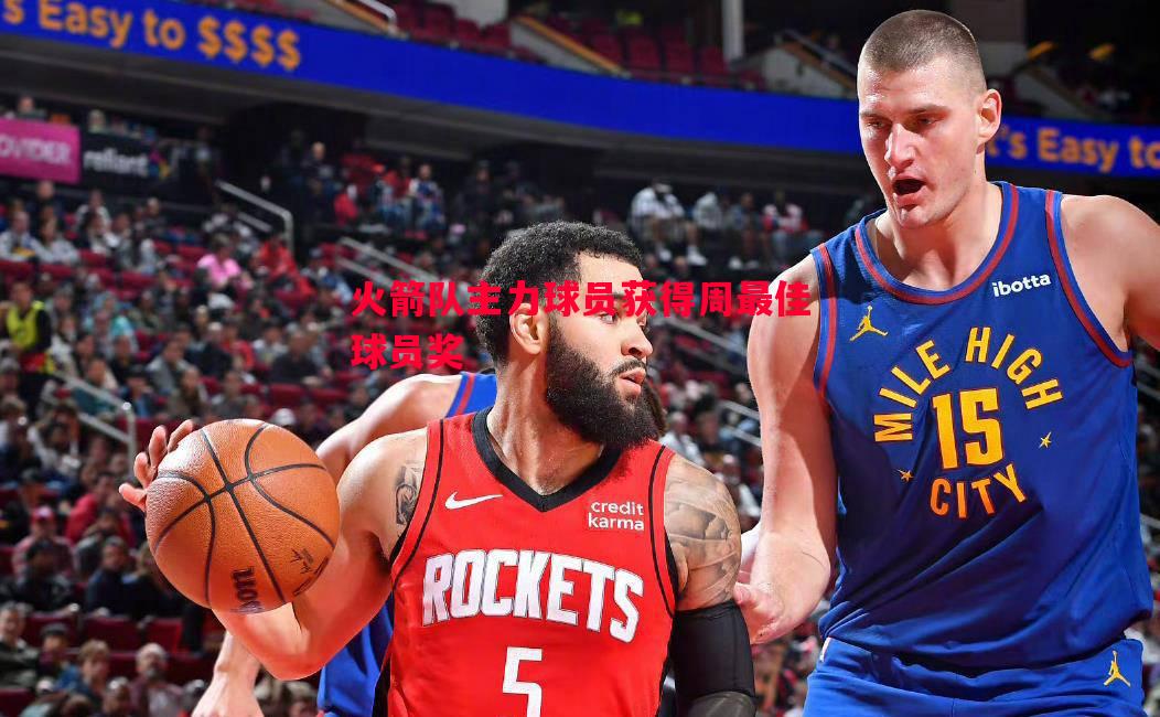 火箭队主力球员获得周最佳球员奖 火箭队主力球员获得周最佳球员奖