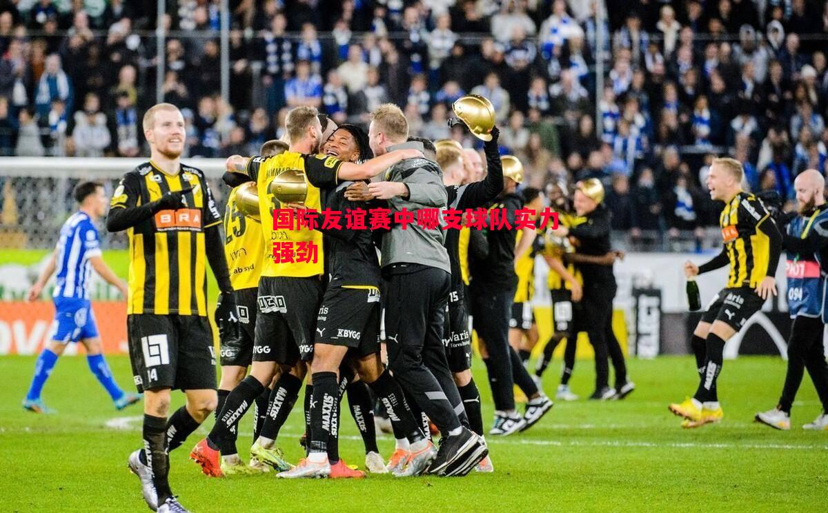 国际友谊赛中哪支球队实力强劲 国际友谊赛中哪支球队实力强劲