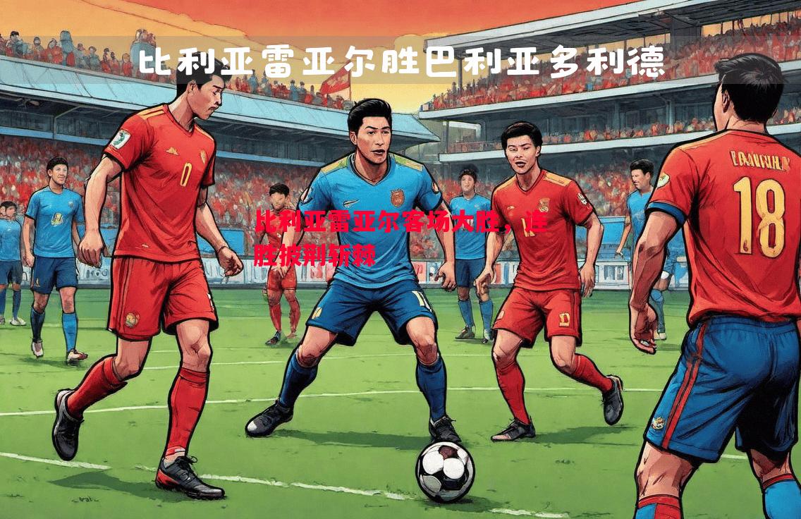 比利亚雷亚尔客场大胜,连胜披荆斩棘 比利亚雷亚尔客场大胜,连胜披荆斩棘