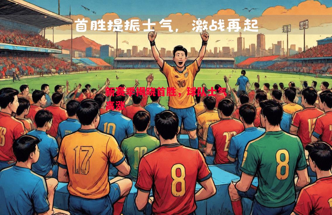 新赛季揭晓首胜,球队士气高涨 新赛季揭晓首胜,球队士气高涨