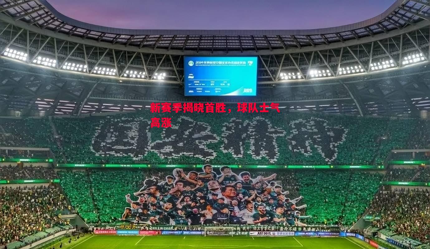 新赛季揭晓首胜,球队士气高涨 新赛季揭晓首胜,球队士气高涨