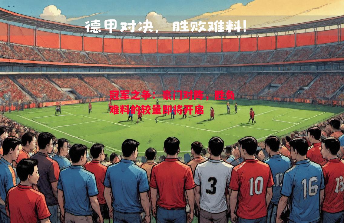 冠军之争:豪门对阵,胜负难料的较量即将开启 冠军之争:豪门对阵,胜负难料的较量即将开启