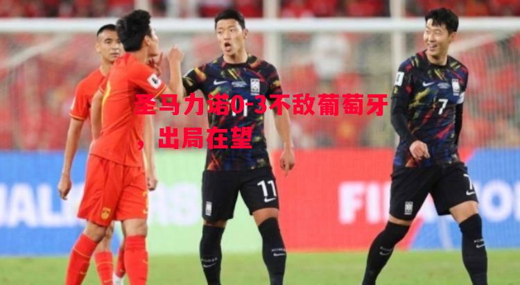 圣马力诺0-3不敌葡萄牙,出局在望 圣马力诺0-3不敌葡萄牙,出局在望