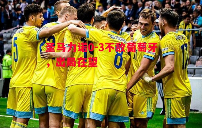 圣马力诺0-3不敌葡萄牙,出局在望 圣马力诺0-3不敌葡萄牙,出局在望