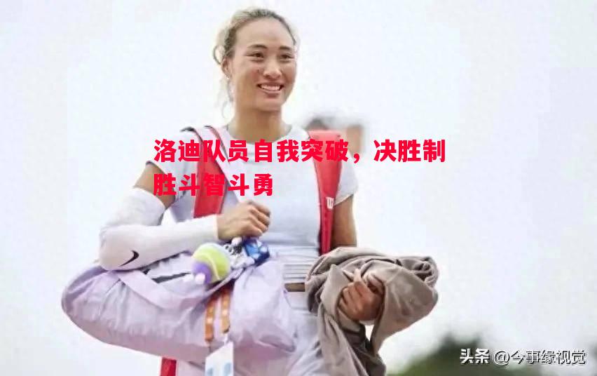 德信体育app下载-洛迪队员自我突破，决胜制胜斗智斗勇