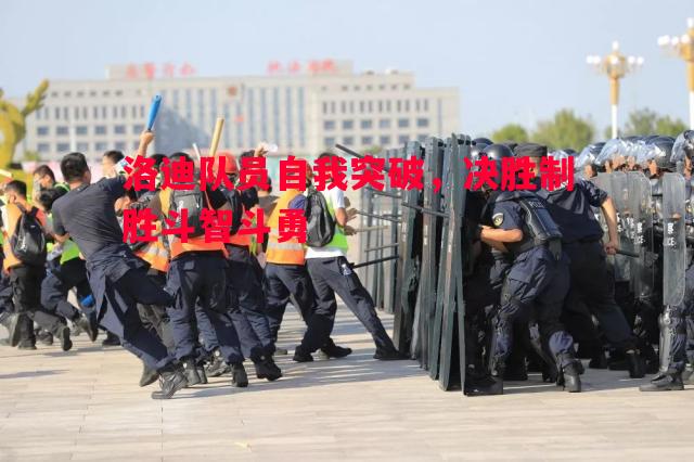 洛迪队员自我突破，决胜制胜斗智斗勇