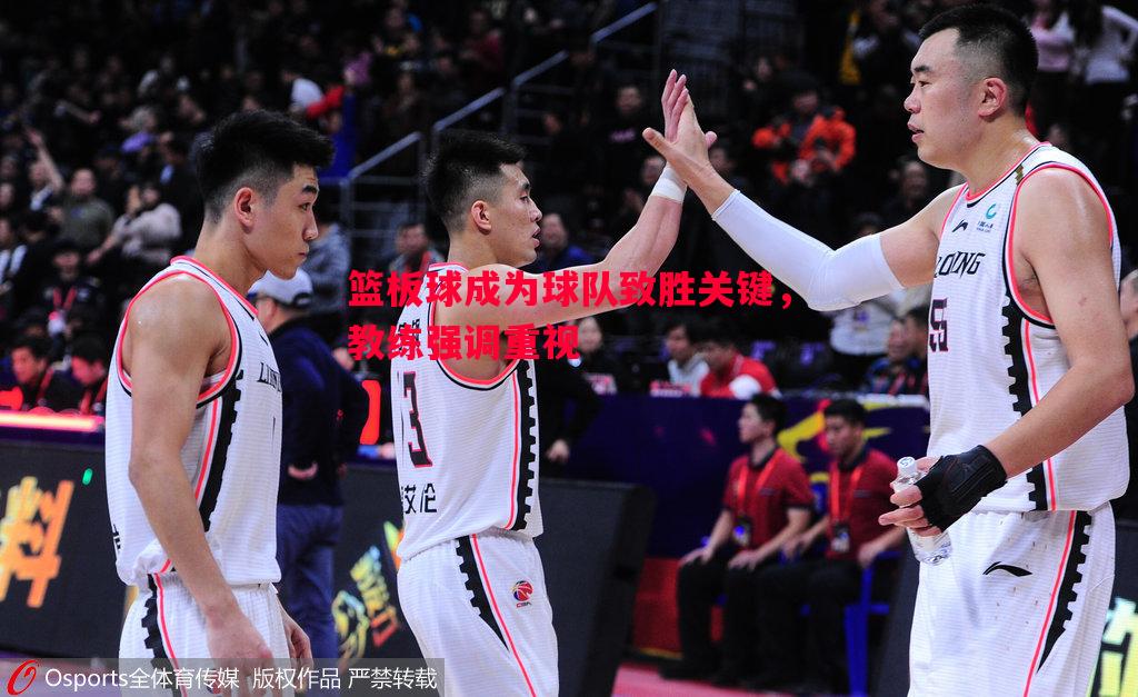 篮板球成为球队致胜关键,教练强调重视 篮板球成为球队致胜关键,教练强调重视
