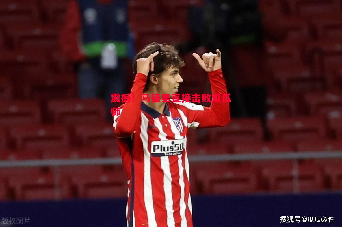 震撼!马德里直接击败瓜瓜师 震撼!马德里直接击败瓜瓜师