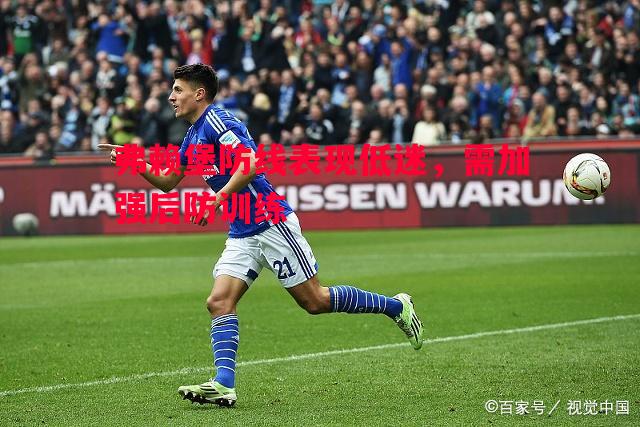 弗赖堡防线表现低迷,需加强后防训练 弗赖堡防线表现低迷,需加强后防训练