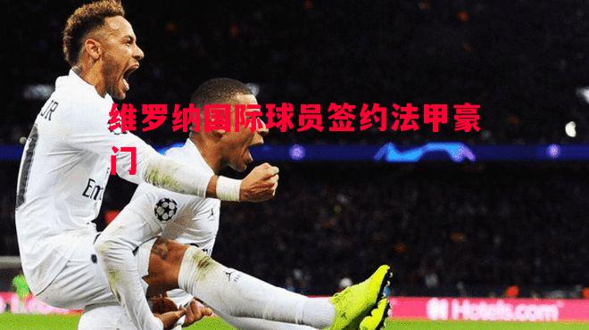 维罗纳国际球员签约法甲豪门 维罗纳国际球员签约法甲豪门