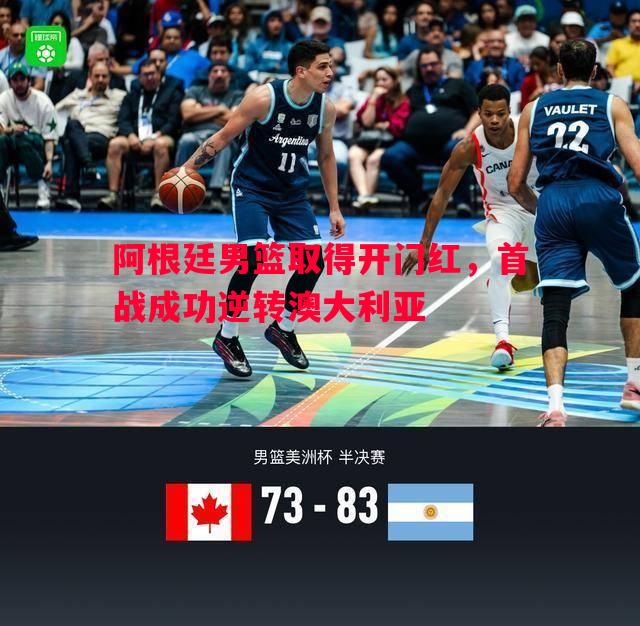 阿根廷男篮取得开门红,首战成功逆转澳大利亚 阿根廷男篮取得开门红,首战成功逆转澳大利亚
