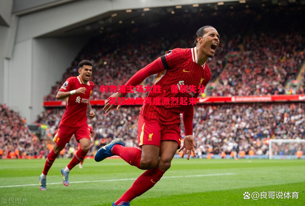 利物浦主场大胜,曼联失分,英超战局再度激烈起来 利物浦主场大胜,曼联失分,英超战局再度激烈起来