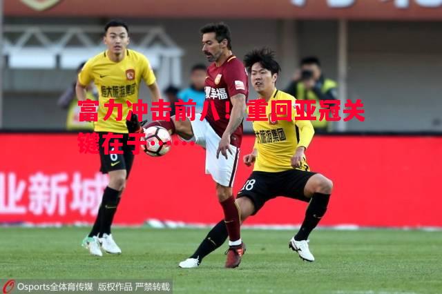 德信官网下载-富力冲击前八！重回亚冠关键在于……