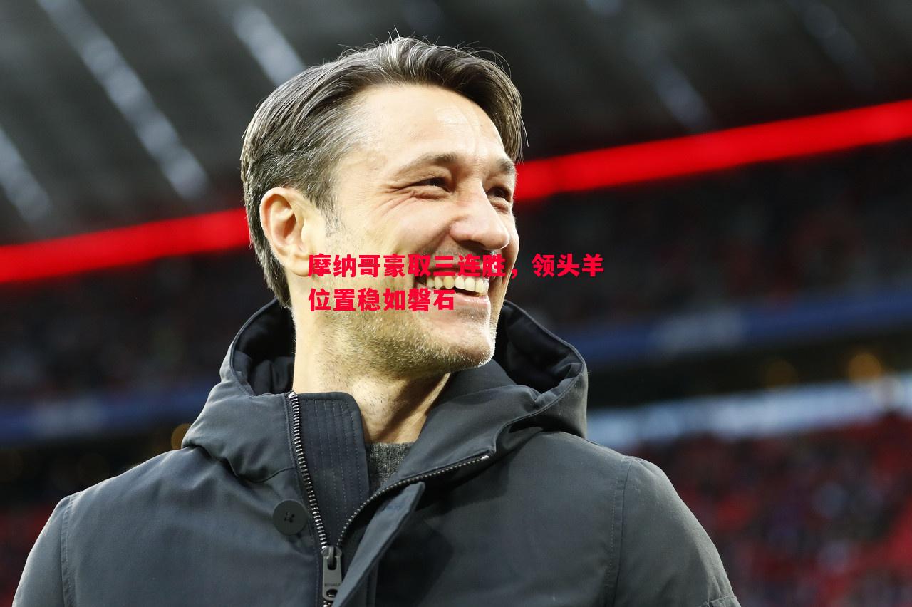 摩纳哥豪取三连胜,领头羊位置稳如磐石 摩纳哥豪取三连胜,领头羊位置稳如磐石