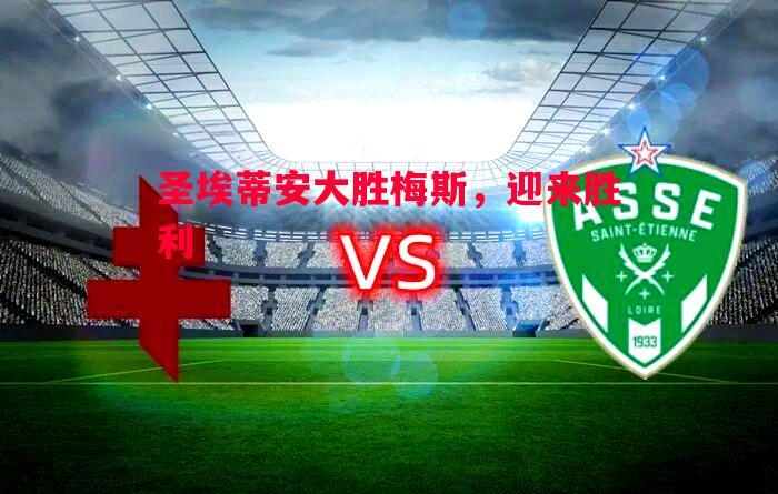 圣埃蒂安大胜梅斯,迎来胜利 圣埃蒂安大胜梅斯,迎来胜利