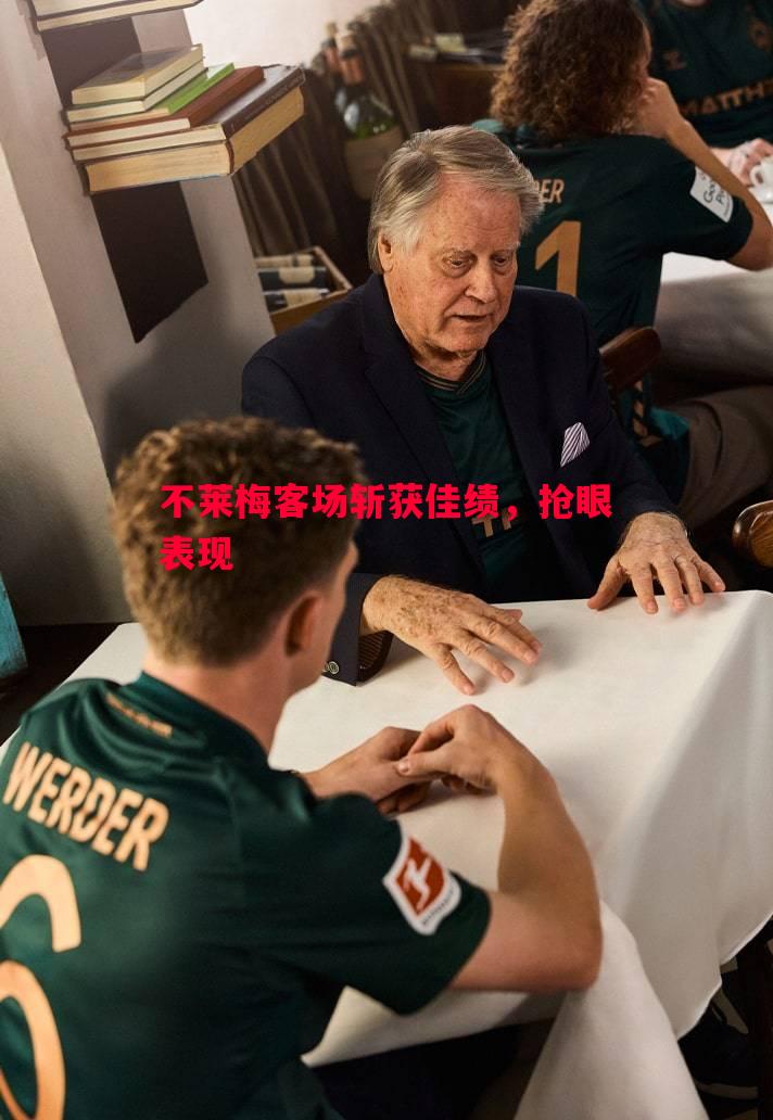 不莱梅客场斩获佳绩,抢眼表现 不莱梅客场斩获佳绩,抢眼表现