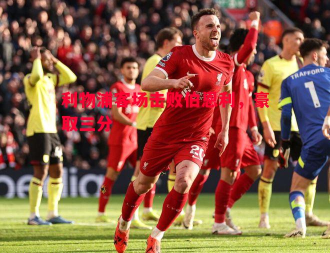 德信app下载-利物浦客场击败伯恩利，豪取三分