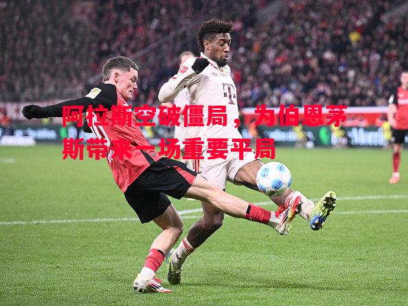 德信app下载-阿拉斯空破僵局，为伯恩茅斯带来一场重要平局