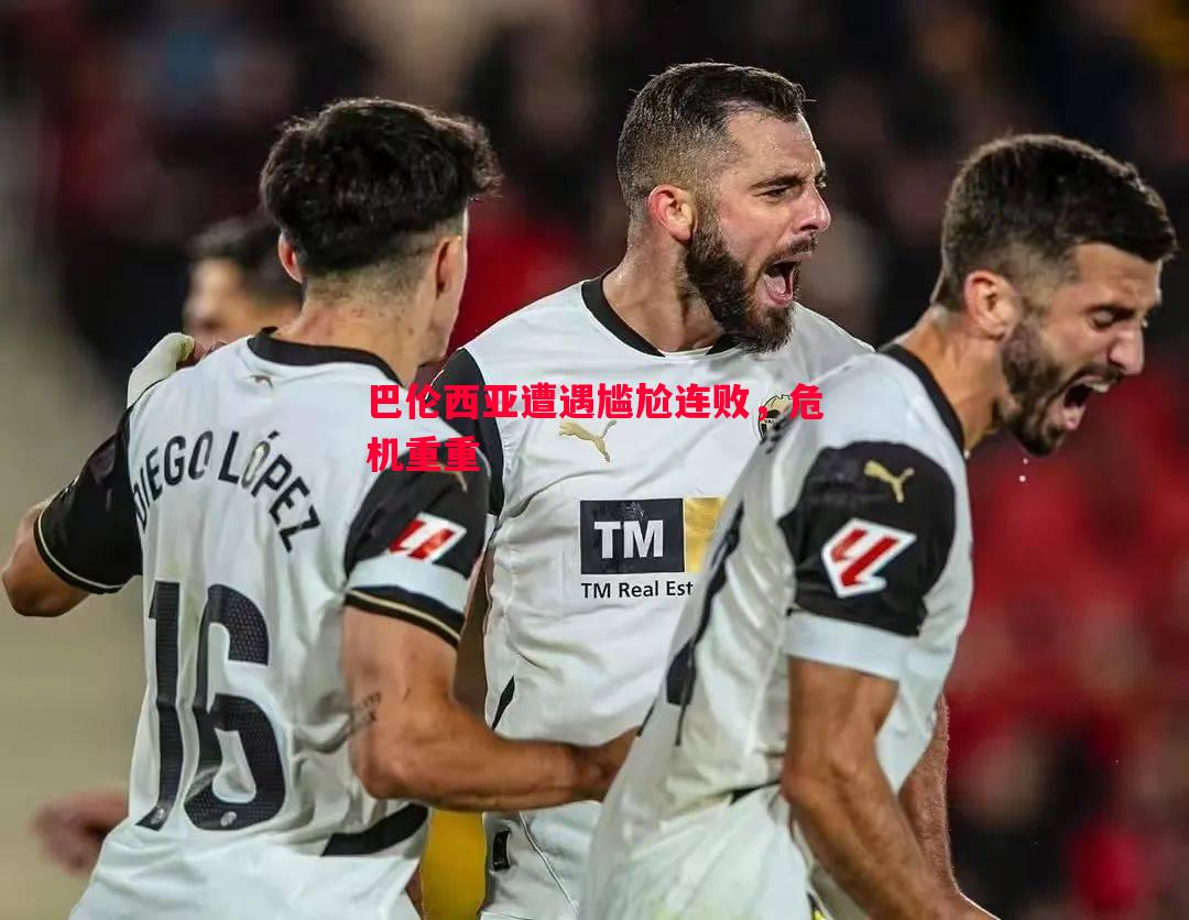 德信体育-巴伦西亚遭遇尴尬连败，危机重重