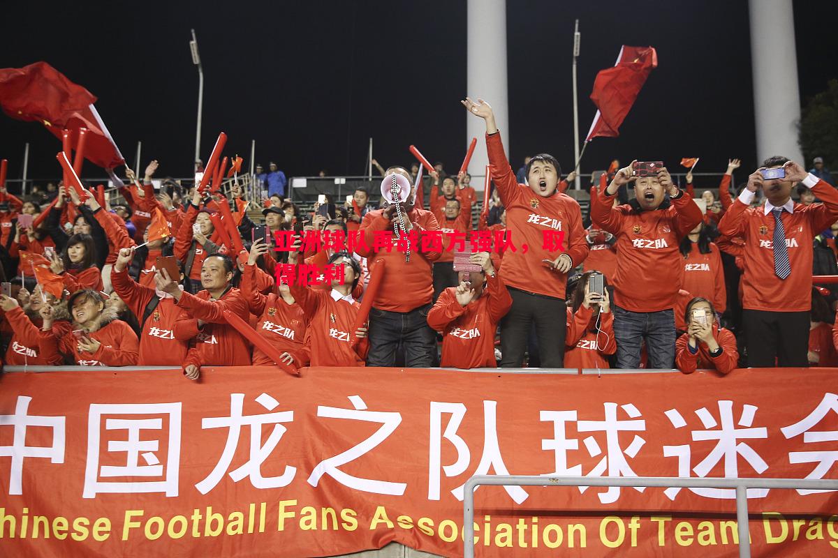 德信体育-亚洲球队再战西方强队，取得胜利