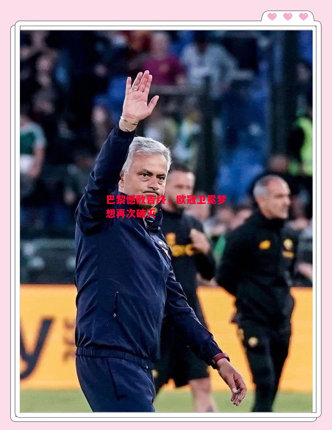 巴黎憾败告终,欧冠卫冕梦想再次破灭 巴黎憾败告终,欧冠卫冕梦想再次破灭