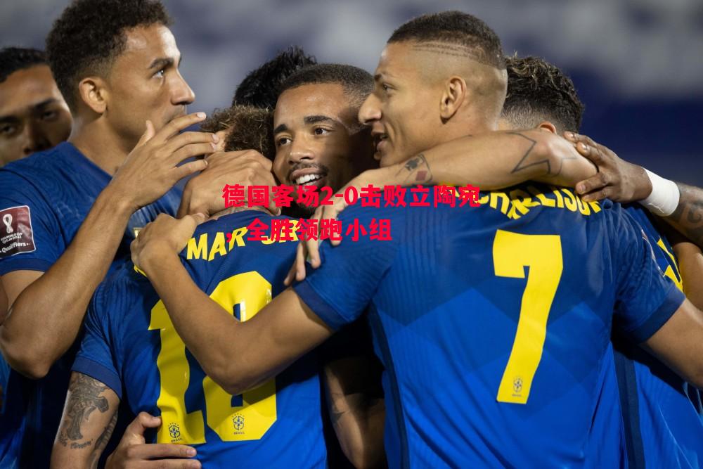 德国客场2-0击败立陶宛,全胜领跑小组 德国客场2-0击败立陶宛,全胜领跑小组