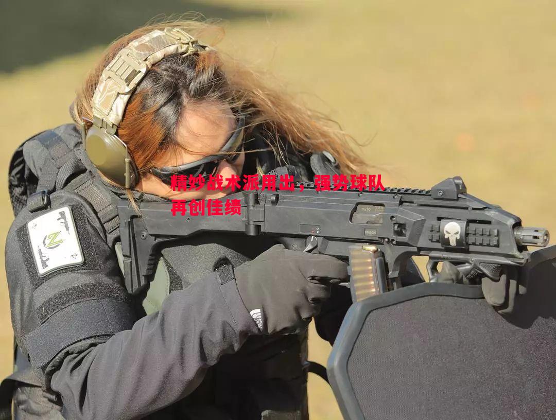 精妙战术派用出,强势球队再创佳绩 精妙战术派用出,强势球队再创佳绩