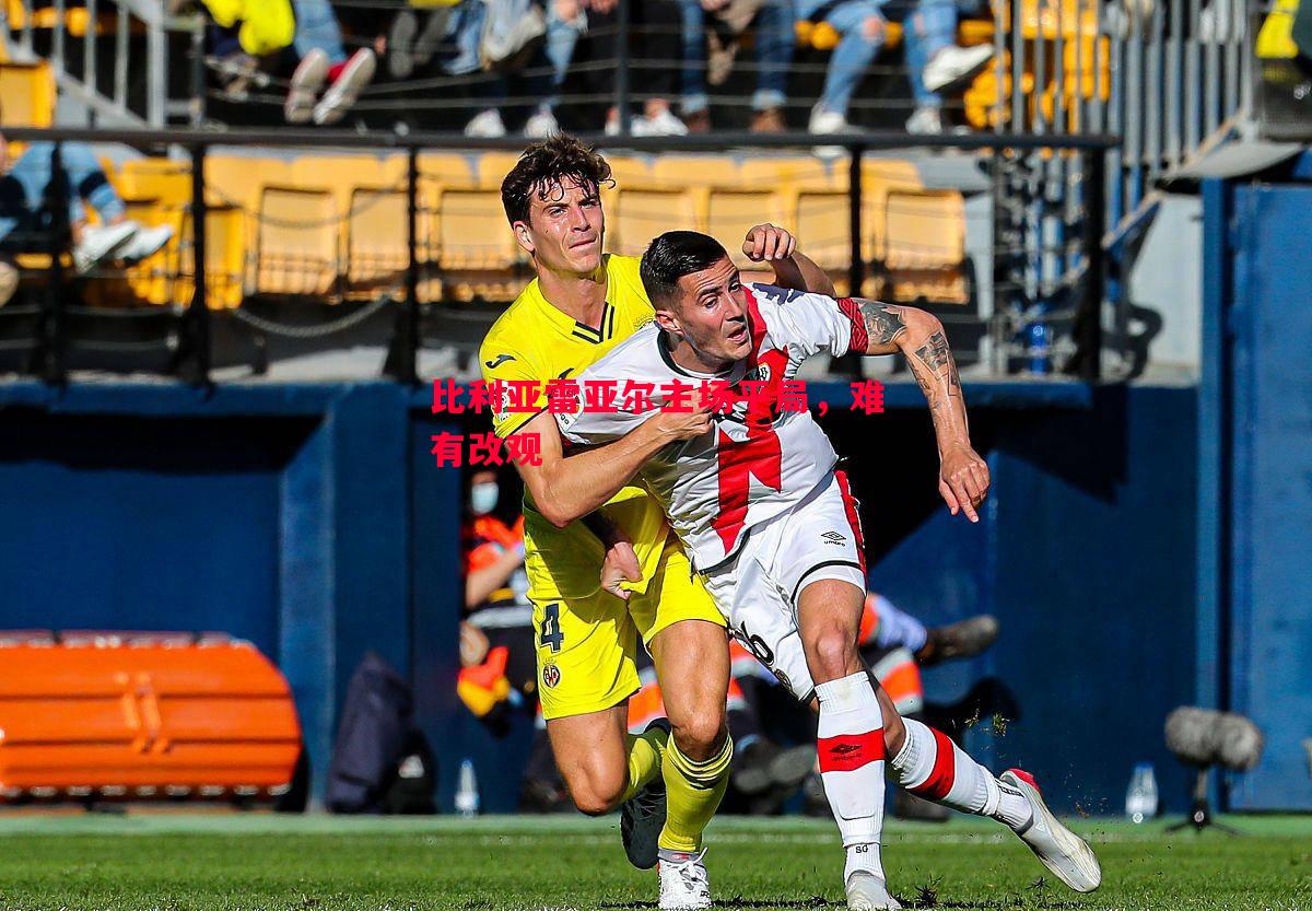 比利亚雷亚尔主场平局,难有改观 比利亚雷亚尔主场平局,难有改观