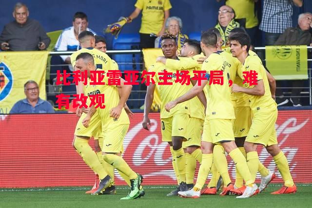 比利亚雷亚尔主场平局,难有改观 比利亚雷亚尔主场平局,难有改观