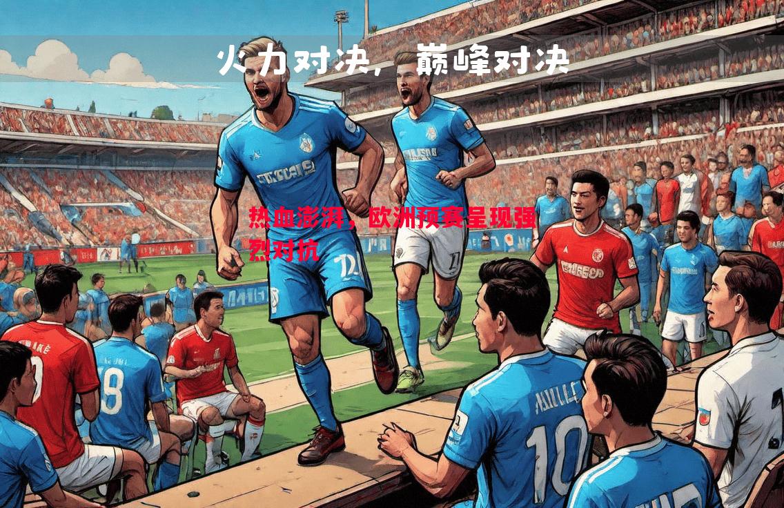 德信体育app下载-热血澎湃，欧洲预赛呈现强烈对抗