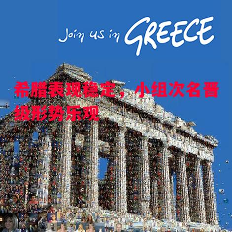 希腊表现稳定,小组次名晋级形势乐观 希腊表现稳定,小组次名晋级形势乐观