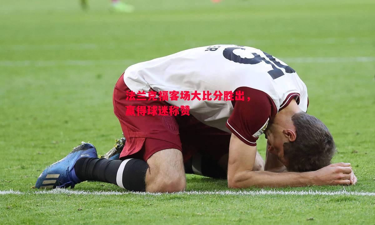 德信体育-法兰克福客场大比分胜出，赢得球迷称赞