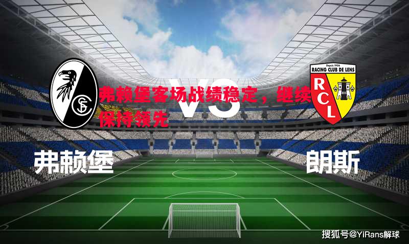 弗赖堡客场战绩稳定,继续保持领先 弗赖堡客场战绩稳定,继续保持领先