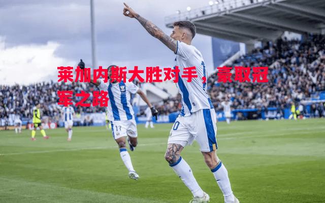 莱加内斯大胜对手,豪取冠军之路 莱加内斯大胜对手,豪取冠军之路