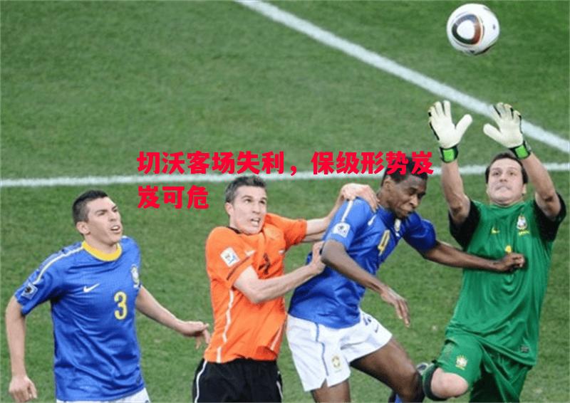 德信体育-切沃客场失利，保级形势岌岌可危
